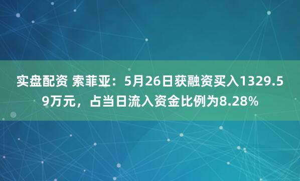 实盘配资 索菲亚：5月26日获融资买入1329.59万元，占当日流入资金比例为8.28%