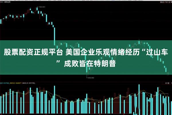 股票配资正规平台 美国企业乐观情绪经历“过山车” 成败皆在特朗普