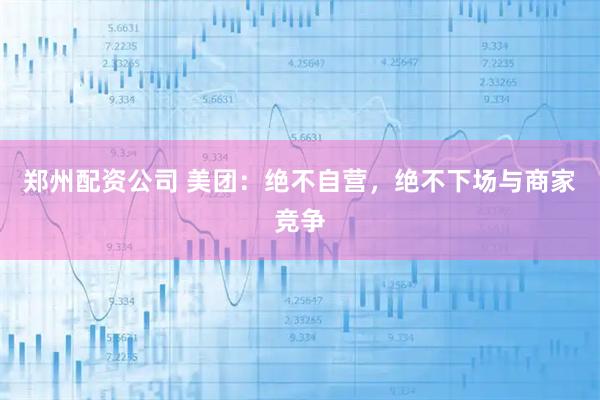 郑州配资公司 美团：绝不自营，绝不下场与商家竞争